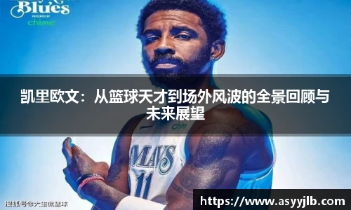 凯里欧文：从篮球天才到场外风波的全景回顾与未来展望