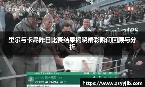 里尔与卡昂昨日比赛结果揭晓精彩瞬间回顾与分析