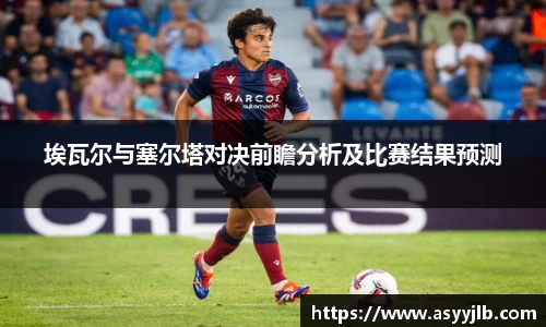 埃瓦尔与塞尔塔对决前瞻分析及比赛结果预测
