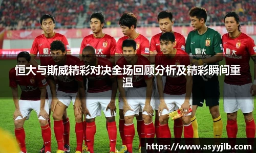 恒大与斯威精彩对决全场回顾分析及精彩瞬间重温