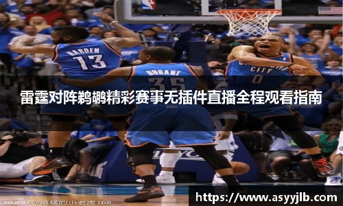 雷霆对阵鹈鹕精彩赛事无插件直播全程观看指南