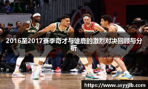 2016至2017赛季奇才与雄鹿的激烈对决回顾与分析
