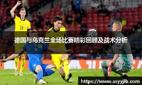 德国与乌克兰全场比赛精彩回顾及战术分析