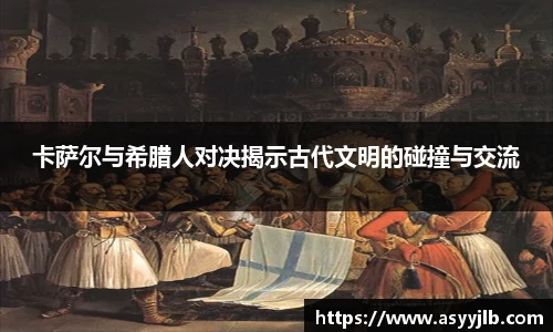 卡萨尔与希腊人对决揭示古代文明的碰撞与交流