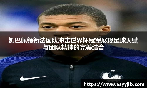 姆巴佩领衔法国队冲击世界杯冠军展现足球天赋与团队精神的完美结合