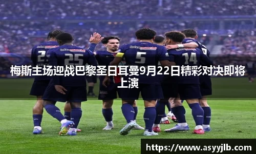 梅斯主场迎战巴黎圣日耳曼9月22日精彩对决即将上演