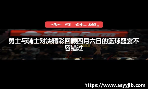 勇士与骑士对决精彩回顾四月六日的篮球盛宴不容错过